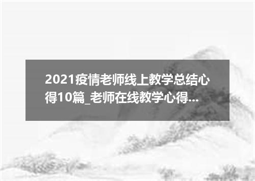 2021疫情老师线上教学总结心得10篇_老师在线教学心得体会10篇