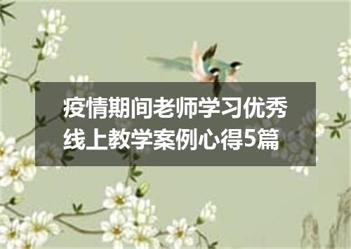 疫情期间老师学习优秀线上教学案例心得5篇