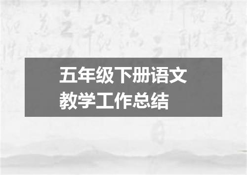 五年级下册语文教学工作总结