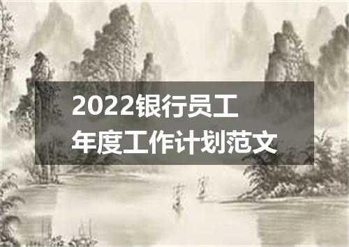 2022银行员工年度工作计划范文