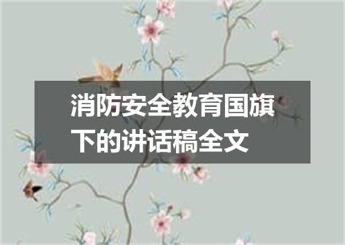 消防安全教育国旗下的讲话稿全文
