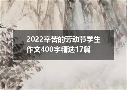 2022辛苦的劳动节学生作文400字精选17篇
