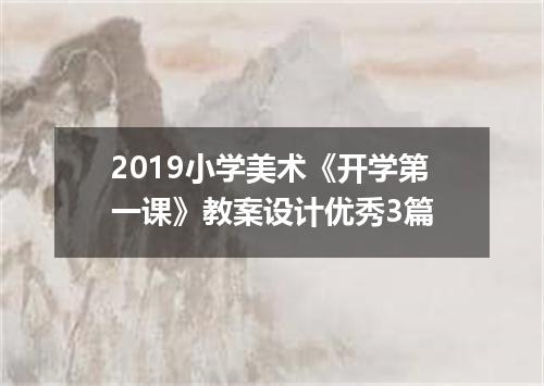 2019小学美术《开学第一课》教案设计优秀3篇