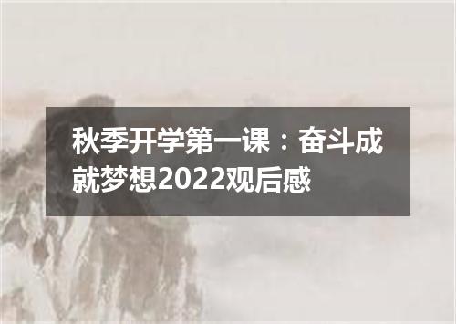 秋季开学第一课：奋斗成就梦想2022观后感