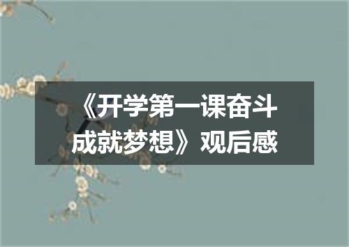 《开学第一课奋斗成就梦想》观后感