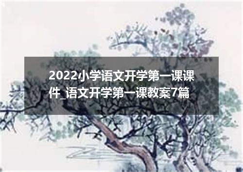2022小学语文开学第一课课件_语文开学第一课教案7篇
