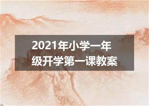 2021年小学一年级开学第一课教案