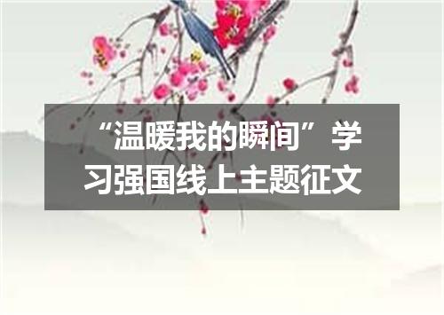 “温暖我的瞬间”学习强国线上主题征文