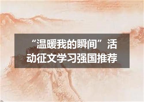 “温暖我的瞬间”活动征文学习强国推荐