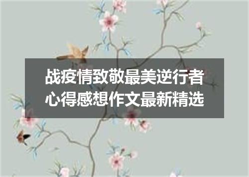 战疫情致敬最美逆行者心得感想作文最新精选