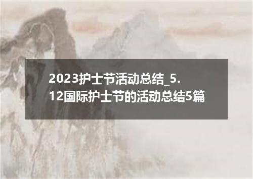 2023护士节活动总结_5.12国际护士节的活动总结5篇