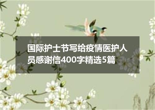 国际护士节写给疫情医护人员感谢信400字精选5篇