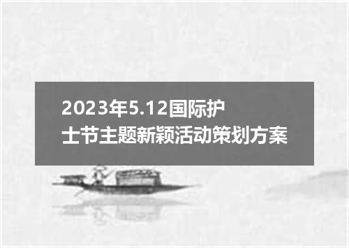 2023年5.12国际护士节主题新颖活动策划方案