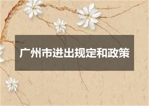 广州市进出规定和政策