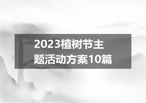 2023植树节主题活动方案10篇