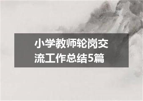 小学教师轮岗交流工作总结5篇