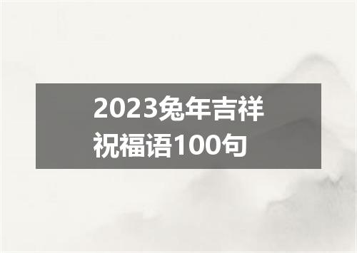 2023兔年吉祥祝福语100句
