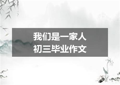 我们是一家人初三毕业作文