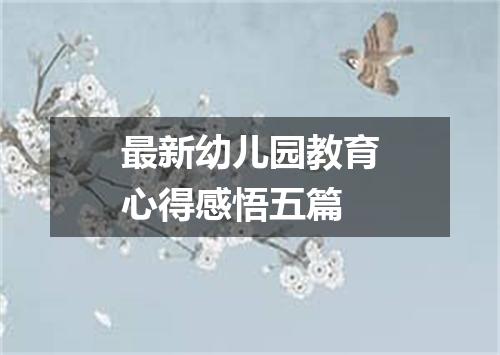 最新幼儿园教育心得感悟五篇