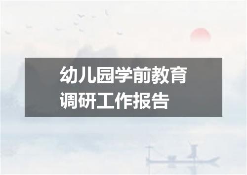 幼儿园学前教育调研工作报告