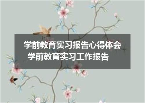 学前教育实习报告心得体会_学前教育实习工作报告