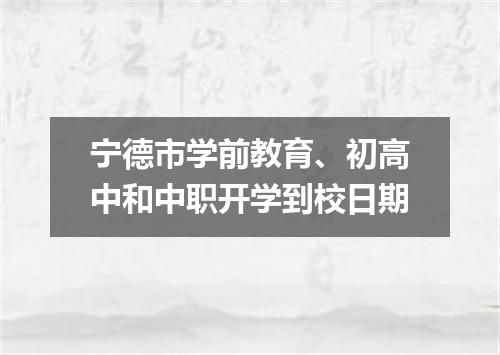 宁德市学前教育、初高中和中职开学到校日期