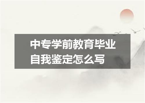 中专学前教育毕业自我鉴定怎么写