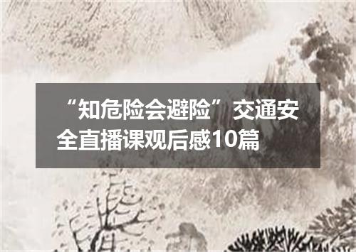“知危险会避险”交通安全直播课观后感10篇