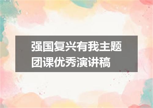 强国复兴有我主题团课优秀演讲稿