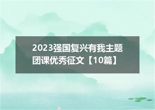 2023强国复兴有我主题团课优秀征文【10篇】