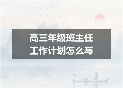 高三年级班主任工作计划怎么写