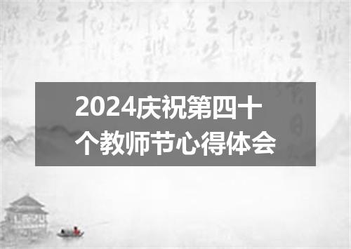 2024庆祝第四十个教师节心得体会