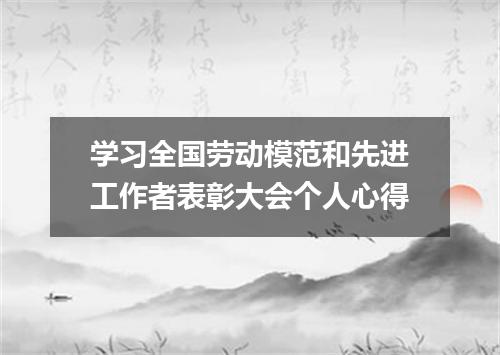 学习全国劳动模范和先进工作者表彰大会个人心得