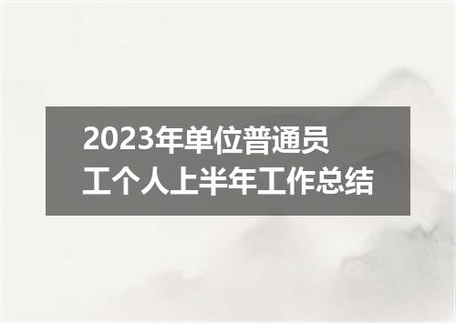 2023年单位普通员工个人上半年工作总结