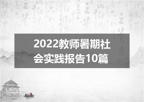 2022教师暑期社会实践报告10篇