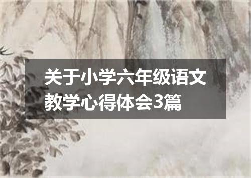 关于小学六年级语文教学心得体会3篇