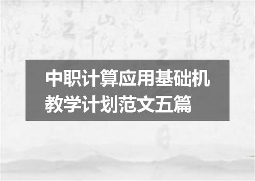 中职计算应用基础机教学计划范文五篇