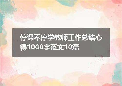停课不停学教师工作总结心得1000字范文10篇