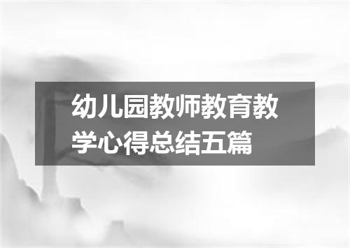 幼儿园教师教育教学心得总结五篇