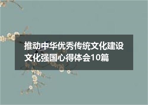 推动中华优秀传统文化建设文化强国心得体会10篇