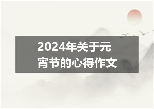 2024年关于元宵节的心得作文