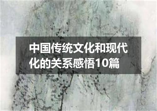 中国传统文化和现代化的关系感悟10篇