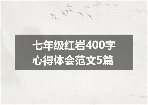 七年级红岩400字心得体会范文5篇