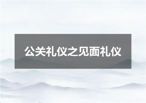 公关礼仪之见面礼仪