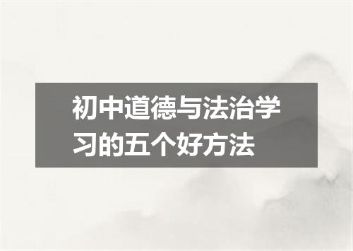 初中道德与法治学习的五个好方法