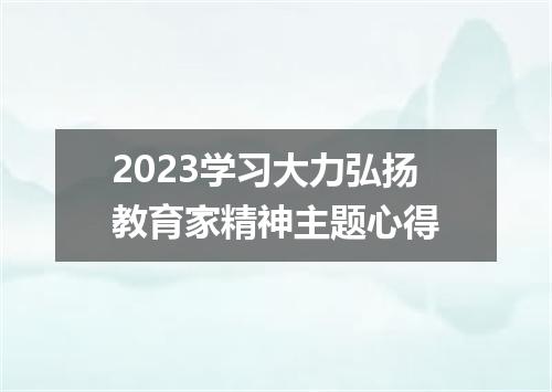 2023学习大力弘扬教育家精神主题心得