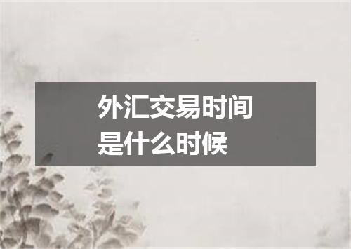 外汇交易时间是什么时候