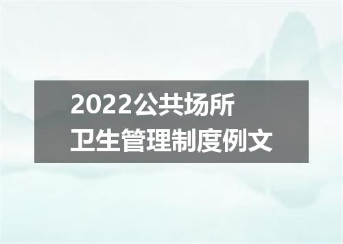 2022公共场所卫生管理制度例文