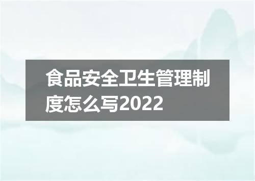 食品安全卫生管理制度怎么写2022