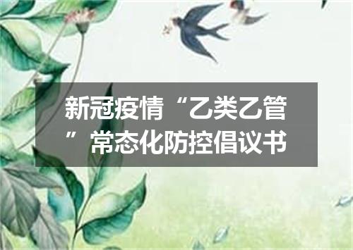 新冠疫情“乙类乙管”常态化防控倡议书